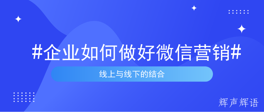 企业如何做好微信营销，线上与线下的结合